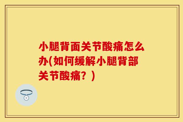 小腿背面关节酸痛怎么办(如何缓解小腿背部关节酸痛？)