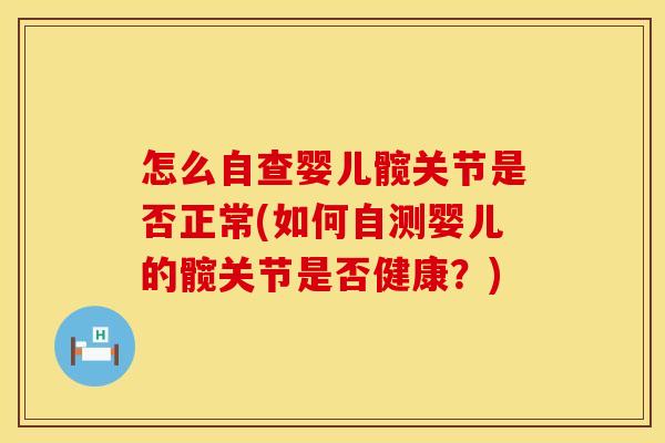 怎么自查婴儿髋关节是否正常(如何自测婴儿的髋关节是否健康？)