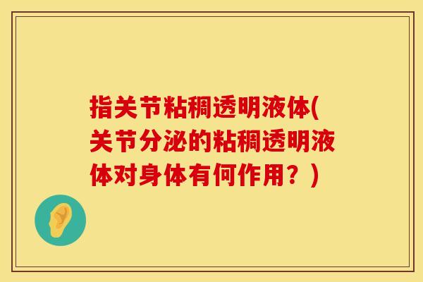 指关节粘稠透明液体(关节分泌的粘稠透明液体对身体有何作用？)