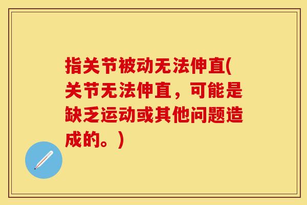 指关节被动无法伸直(关节无法伸直，可能是缺乏运动或其他问题造成的。)