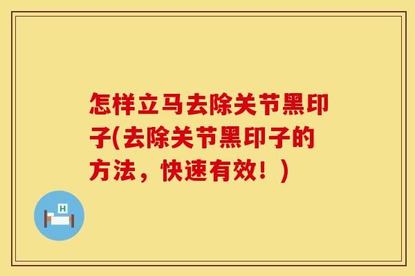 怎样立马去除关节黑印子(去除关节黑印子的方法，快速有效！)