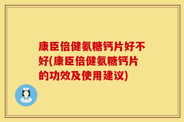 康臣倍健氨糖钙片好不好(康臣倍健氨糖钙片的功效及使用建议)