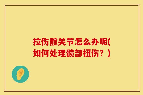 拉伤髋关节怎么办呢(如何处理髋部扭伤？)