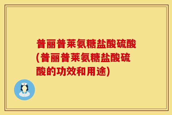 普丽普莱氨糖盐酸硫酸(普丽普莱氨糖盐酸硫酸的功效和用途)