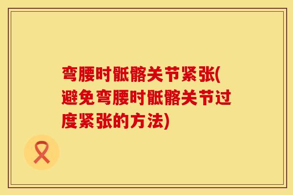 弯腰时骶髂关节紧张(避免弯腰时骶髂关节过度紧张的方法) 弯腰时骶髂关节紧张(避免弯腰时骶髂关节过度紧张的方法)