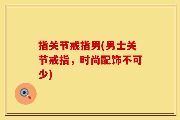 指关节戒指男(男士关节戒指，时尚配饰不可少)