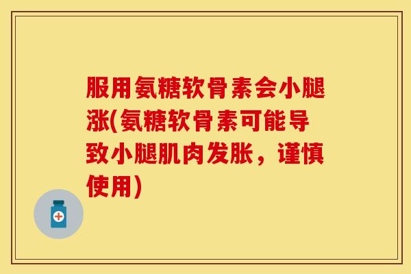 服用氨糖软骨素会小腿涨(氨糖软骨素可能导致小腿肌肉发胀，谨慎使用)