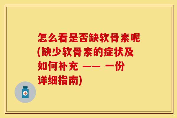 怎么看是否缺软骨素呢(缺少软骨素的症状及如何补充 —— 一份详细指南)