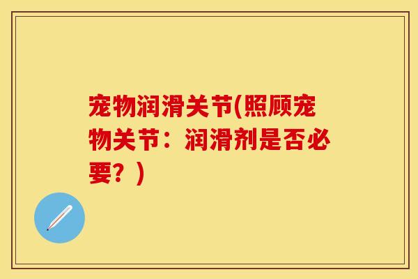 宠物润滑关节(照顾宠物关节：润滑剂是否必要？)