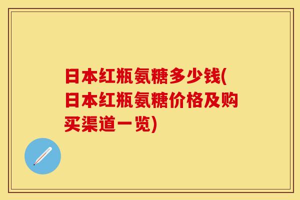 日本红瓶氨糖多少钱(日本红瓶氨糖价格及购买渠道一览)