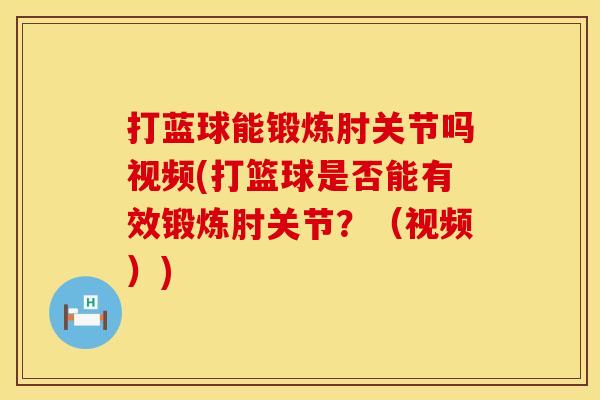 打蓝球能锻炼肘关节吗视频(打篮球是否能有效锻炼肘关节？（视频）)