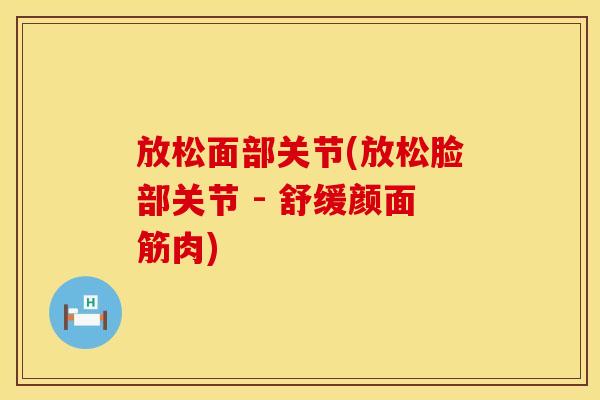 放松面部关节(放松脸部关节 - 舒缓颜面筋肉)