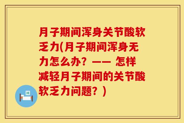 月子期间浑身关节酸软乏力(月子期间浑身无力怎么办？—— 怎样减轻月子期间的关节酸软乏力问题？)