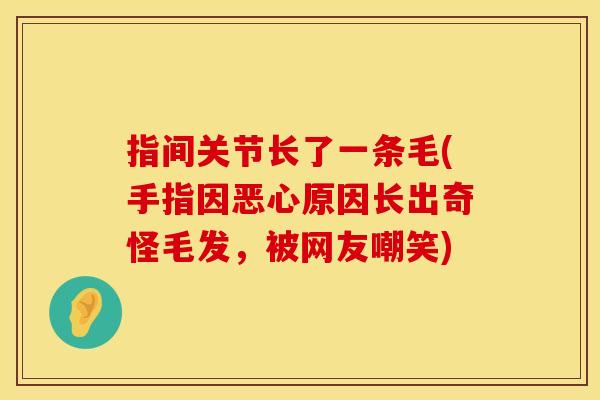 指间关节长了一条毛(手指因恶心原因长出奇怪毛发，被网友嘲笑)