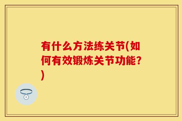 有什么方法练关节(如何有效锻炼关节功能？)