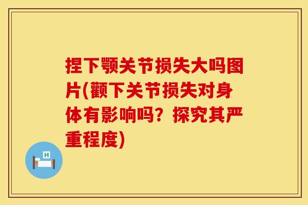 捏下颚关节损失大吗图片(颧下关节损失对身体有影响吗？探究其严重程度)
