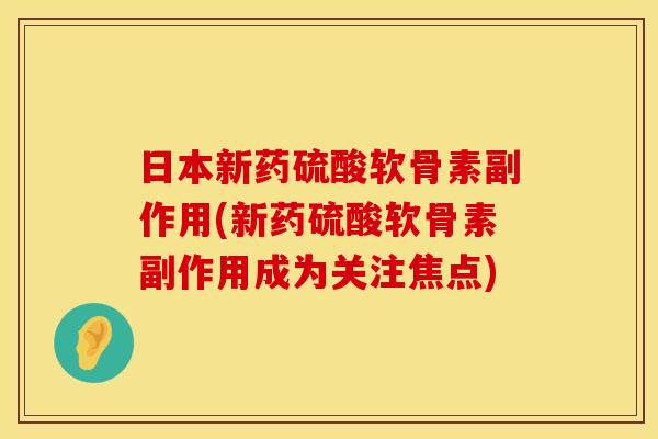日本新药硫酸软骨素副作用(新药硫酸软骨素副作用成为关注焦点)