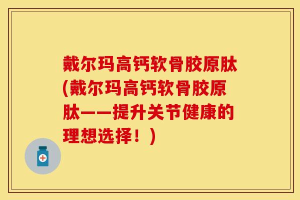 戴尔玛高钙软骨胶原肽(戴尔玛高钙软骨胶原肽——提升关节健康的理想选择！)