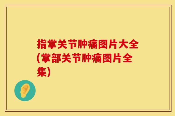指掌关节肿痛图片大全(掌部关节肿痛图片全集)