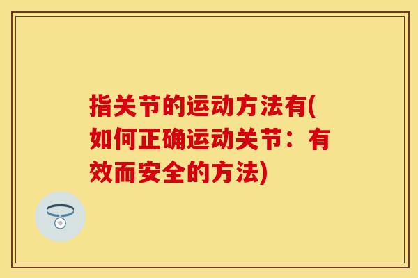 指关节的运动方法有(如何正确运动关节：有效而安全的方法)