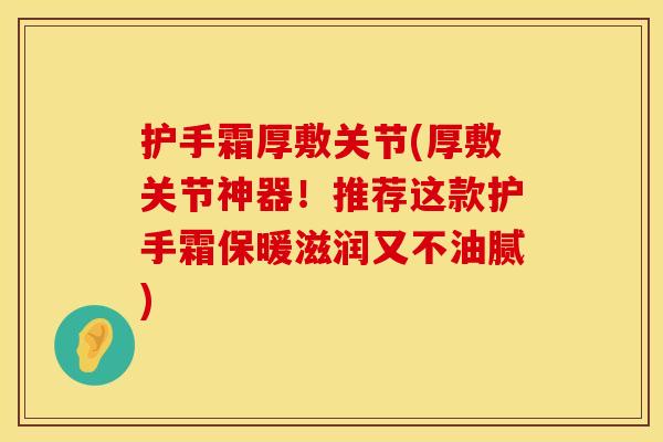 护手霜厚敷关节(厚敷关节神器！推荐这款护手霜保暖滋润又不油腻)