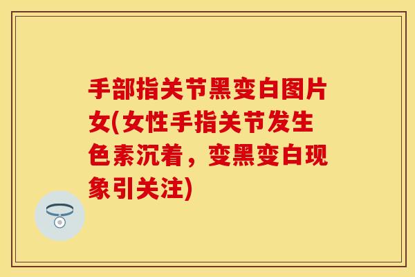 手部指关节黑变白图片女(女性手指关节发生色素沉着，变黑变白现象引关注)