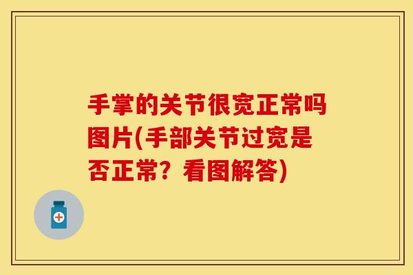 手掌的关节很宽正常吗图片(手部关节过宽是否正常？看图解答)