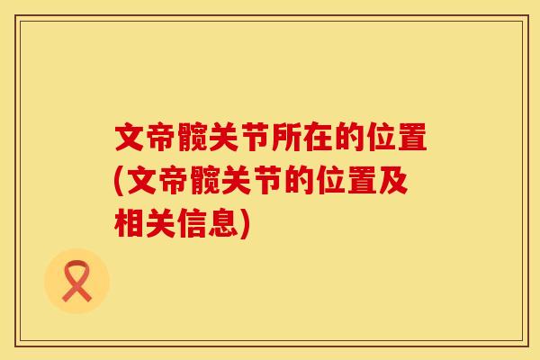 文帝髋关节所在的位置(文帝髋关节的位置及相关信息)