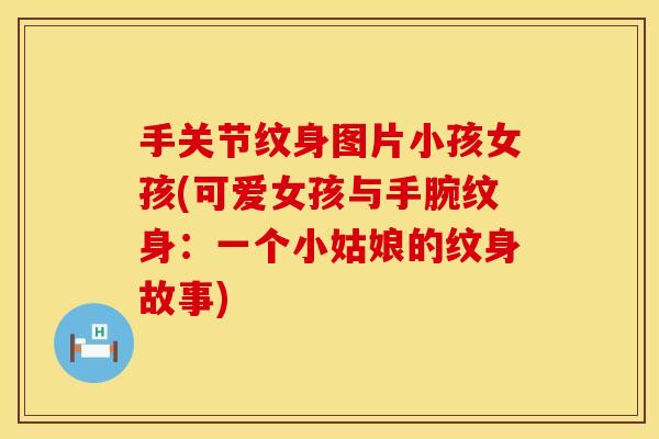 手关节纹身图片小孩女孩(可爱女孩与手腕纹身：一个小姑娘的纹身故事)