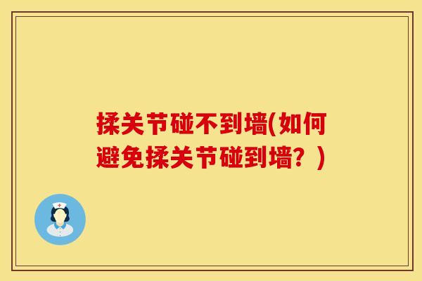 揉关节碰不到墙(如何避免揉关节碰到墙？)