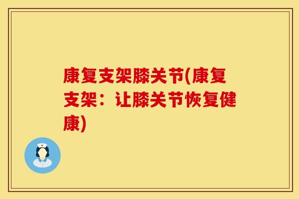 康复支架膝关节(康复支架：让膝关节恢复健康)
