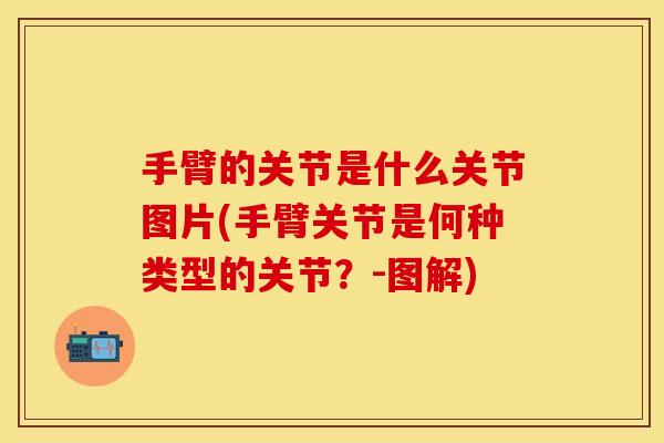 手臂的关节是什么关节图片(手臂关节是何种类型的关节?-图解) 手臂的关节是什么关节图片(手臂关节是何种类型的关节?-图解)