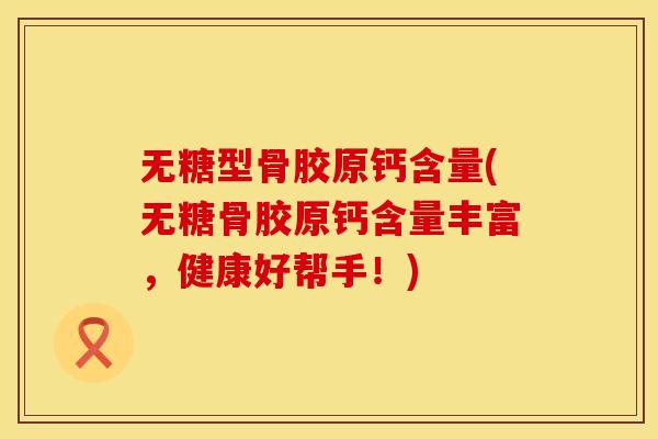 无糖型骨胶原钙含量(无糖骨胶原钙含量丰富，健康好帮手！)