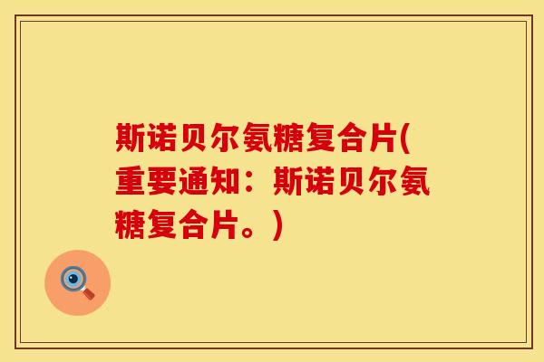 斯诺贝尔氨糖复合片(重要通知：斯诺贝尔氨糖复合片。)