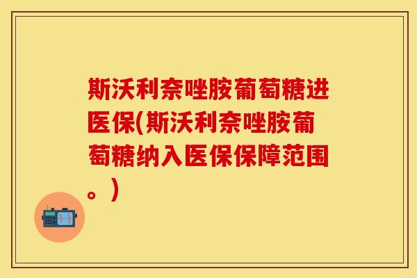 斯沃利奈唑胺葡萄糖进医保(斯沃利奈唑胺葡萄糖纳入医保保障范围。)