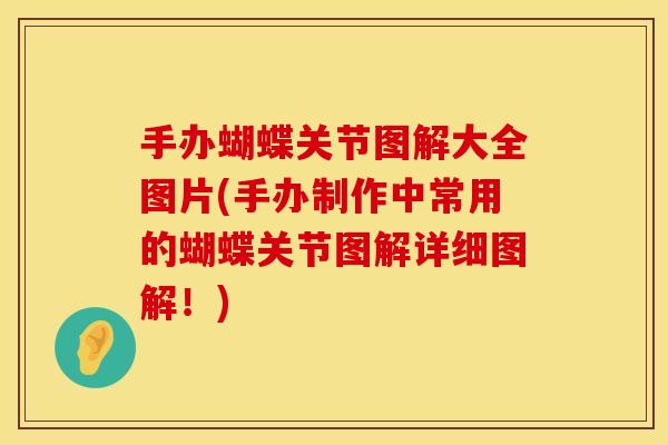 手办蝴蝶关节图解大全图片(手办制作中常用的蝴蝶关节图解详细图解！)