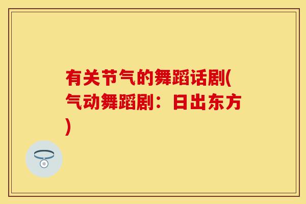 有关节气的舞蹈话剧(气动舞蹈剧：日出东方)