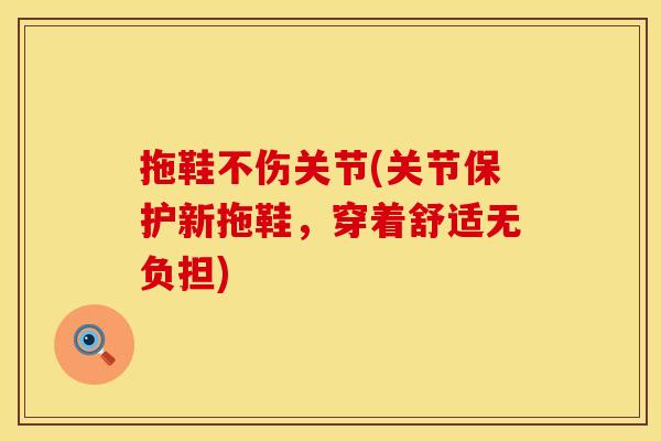 拖鞋不伤关节(关节保护新拖鞋，穿着舒适无负担)