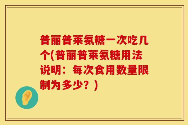 普丽普莱氨糖一次吃几个(普丽普莱氨糖用法说明：每次食用数量限制为多少？)