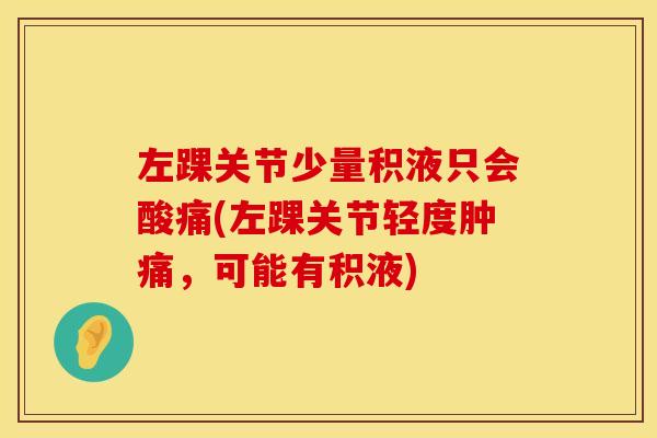 左踝关节少量积液只会酸痛(左踝关节轻度肿痛，可能有积液)