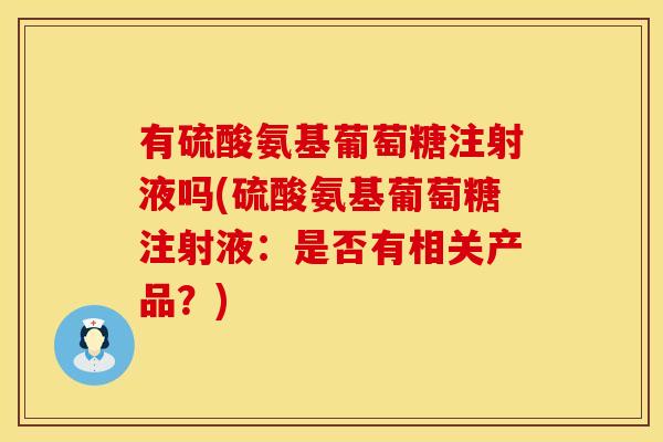 有硫酸氨基葡萄糖注射液吗(硫酸氨基葡萄糖注射液：是否有相关产品？)