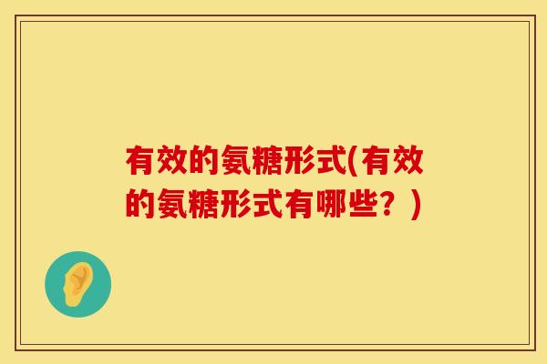 有效的氨糖形式(有效的氨糖形式有哪些？)