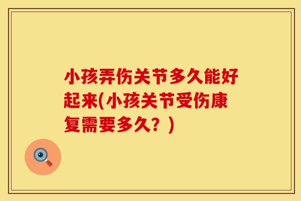 小孩弄伤关节多久能好起来(小孩关节受伤康复需要多久？)