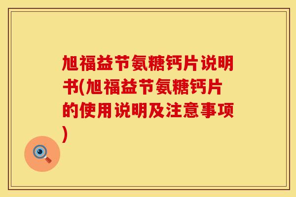 旭福益节氨糖钙片说明书(旭福益节氨糖钙片的使用说明及注意事项)