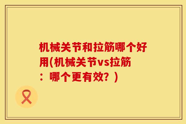 机械关节和拉筋哪个好用(机械关节vs拉筋：哪个更有效？)