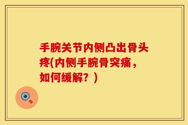 手腕关节内侧凸出骨头疼(内侧手腕骨突痛，如何缓解？)