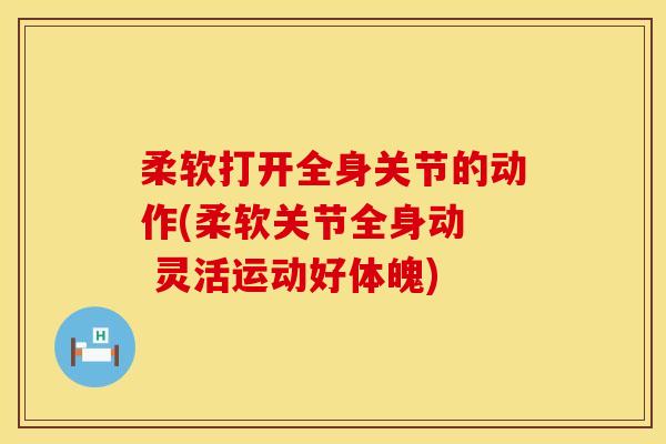 柔软打开全身关节的动作(柔软关节全身动  灵活运动好体魄)