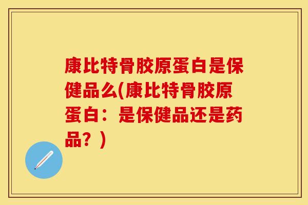 康比特骨胶原蛋白是保健品么(康比特骨胶原蛋白：是保健品还是药品？)