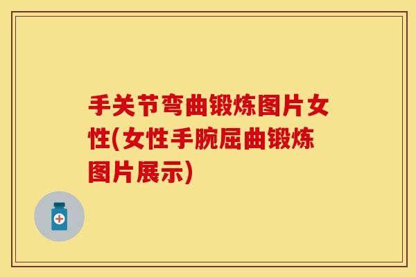 手关节弯曲锻炼图片女性(女性手腕屈曲锻炼图片展示)