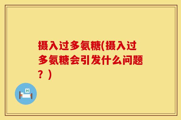 摄入过多氨糖(摄入过多氨糖会引发什么问题？)